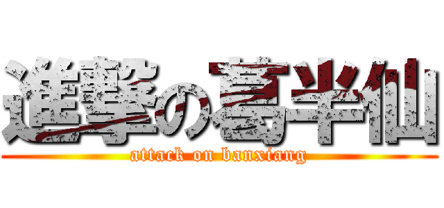進撃の葛半仙 (attack on banxiang)
