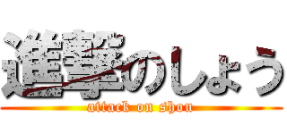 進撃のしょう (attack on shou)