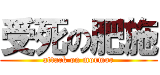 受死の肥施 (attack on mormor)