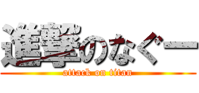 進撃のなぐー (attack on titan)