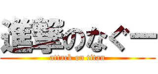 進撃のなぐー (attack on titan)