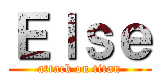 Ｅｌｓｅ (attack on titan)
