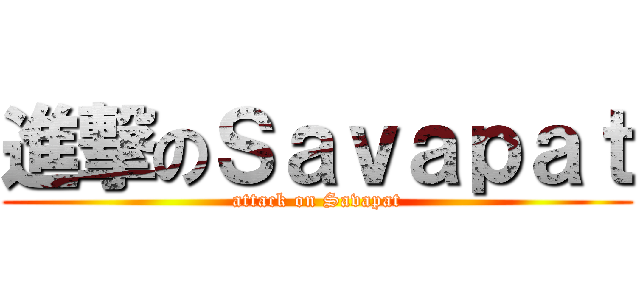 進撃のＳａｖａｐａｔ (attack on Savapat)