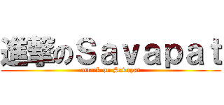 進撃のＳａｖａｐａｔ (attack on Savapat)