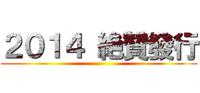 ２０１４ 絶贊發行 ()