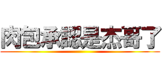 肉包承認是杰哥了 ()