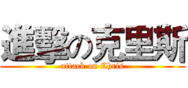 進擊の克里斯 (attack on Chris)