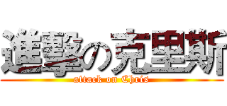 進擊の克里斯 (attack on Chris)