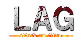 ＬＡＧ (attack on titan)