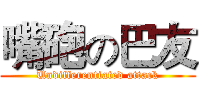 嘴砲の巴友 (Undifferentiated attack)