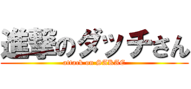 進撃のダッチさん (attack on SAKAE)