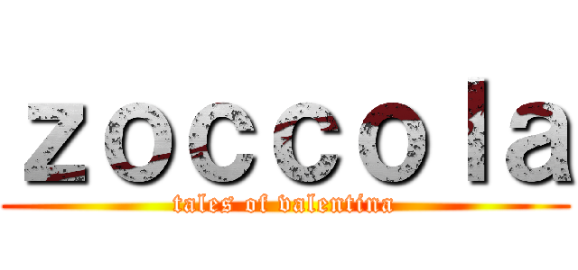ｚｏｃｃｏｌａ (tales of valentina)