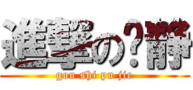 進撃の啊静 (gou shi pu jie)