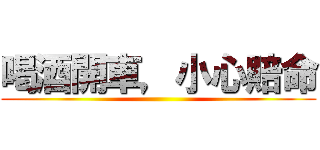 喝酒開車，小心賠命 ()