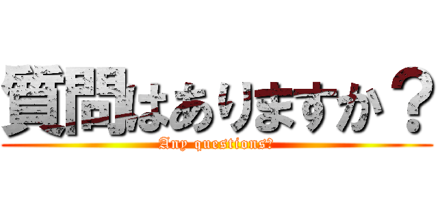 質問はありますか？ (Any questions?)