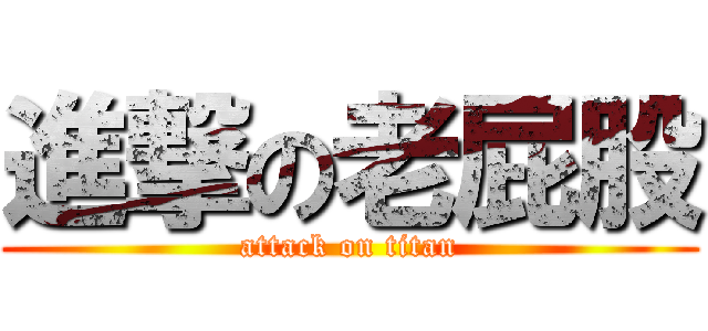 進撃の老屁股 (attack on titan)