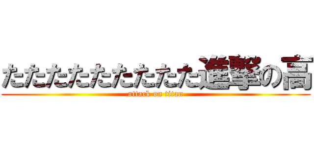 たたたたたたたたた進撃の高 (attack on titan)