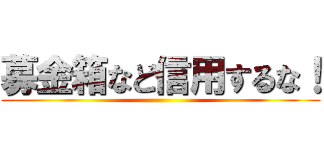 募金箱など信用するな！ ()