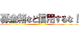 募金箱など信用するな！ ()