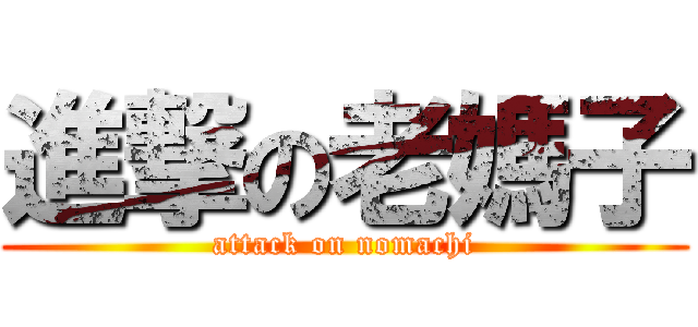 進撃の老媽子 (attack on nomachi)
