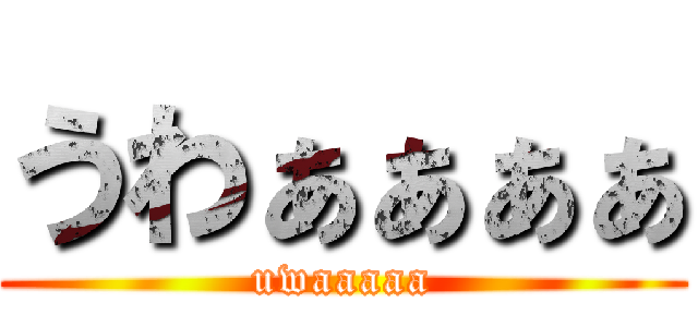 うわぁぁぁぁ (uwaaaaa)