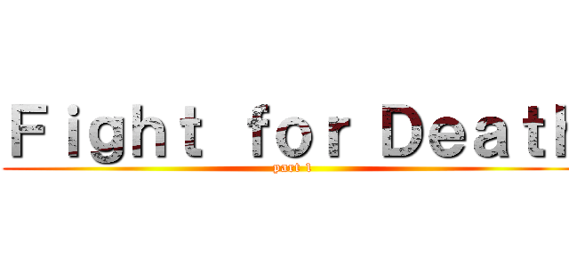 Ｆｉｇｈｔ ｆｏｒ Ｄｅａｔｈ (part 1)