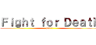 Ｆｉｇｈｔ ｆｏｒ Ｄｅａｔｈ (part 1)