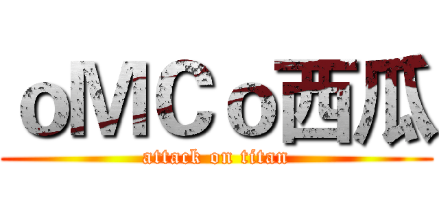 ｏＭＣｏ西瓜 (attack on titan)