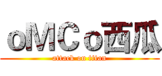 ｏＭＣｏ西瓜 (attack on titan)