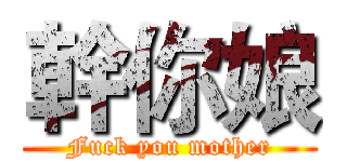 幹你娘 (Fuck you mother)