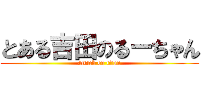 とある吉田のるーちゃん (attack on titan)