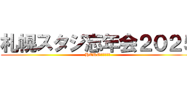 札幌スタジ忘年会２０２５ (HEROたちの戦い)