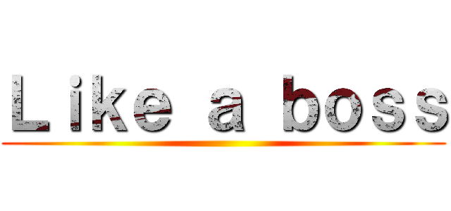 Ｌｉｋｅ ａ ｂｏｓｓ ()