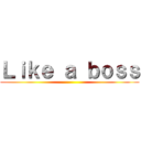 Ｌｉｋｅ ａ ｂｏｓｓ ()