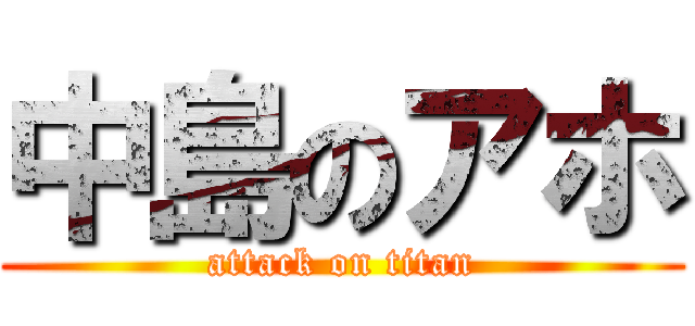 中島のアホ (attack on titan)