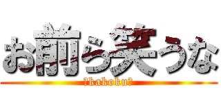 お前ら笑うな (～kakoku～)