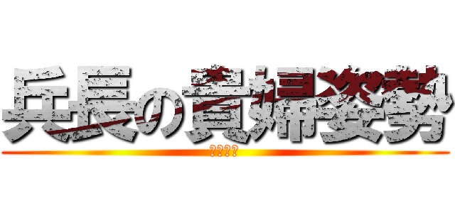 兵長の貴婦姿勢 (艾倫很痛)