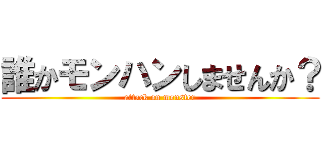 誰かモンハンしませんか？ (attack on monster)