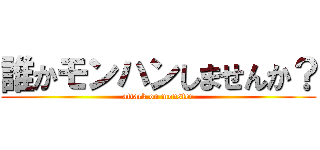 誰かモンハンしませんか？ (attack on monster)