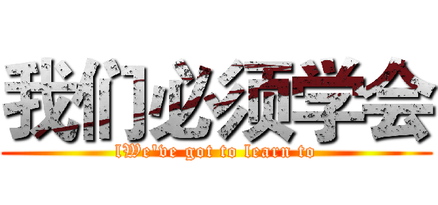 我们必须学会 (lWe've got to learn to)