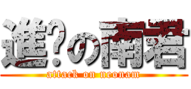 進擊の南君 (attack on neonam)