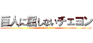 巨人に屈しないチェヨン (attack on titan)