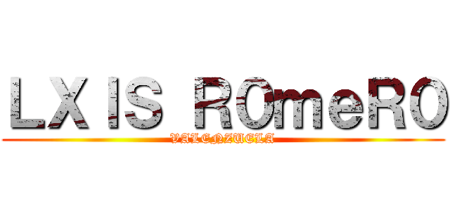 ＬＸＩＳ Ｒ０ｍｅＲ０ (VALENZUELA)