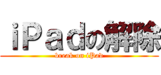 ｉＰａｄの解除 (break on iPad)