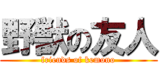 野獣の友人 (friends of kemono)