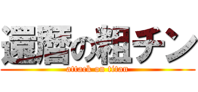 還暦の粗チン (attack on titan)