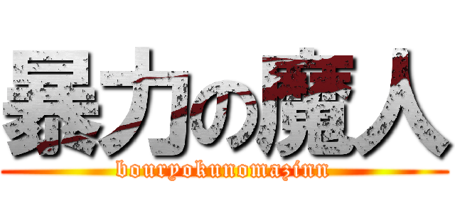 暴力の魔人 (bouryokunomazinn)