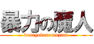 暴力の魔人 (bouryokunomazinn)