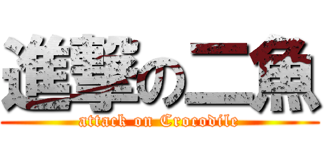 進撃の二魚 (attack on Crocodile)