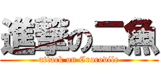 進撃の二魚 (attack on Crocodile)
